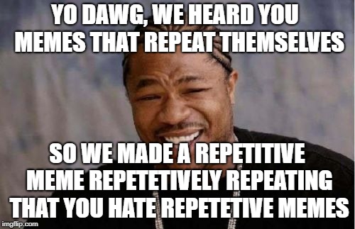 Yo Dawg Heard You Meme | YO DAWG, WE HEARD YOU  MEMES THAT REPEAT THEMSELVES SO WE MADE A REPETITIVE MEME REPETETIVELY REPEATING THAT YOU HATE REPETETIVE MEMES | image tagged in memes,yo dawg heard you | made w/ Imgflip meme maker