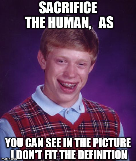 Bad Luck Brian Meme | SACRIFICE THE HUMAN,   AS YOU CAN SEE IN THE PICTURE I DON'T FIT THE DEFINITION | image tagged in memes,bad luck brian | made w/ Imgflip meme maker