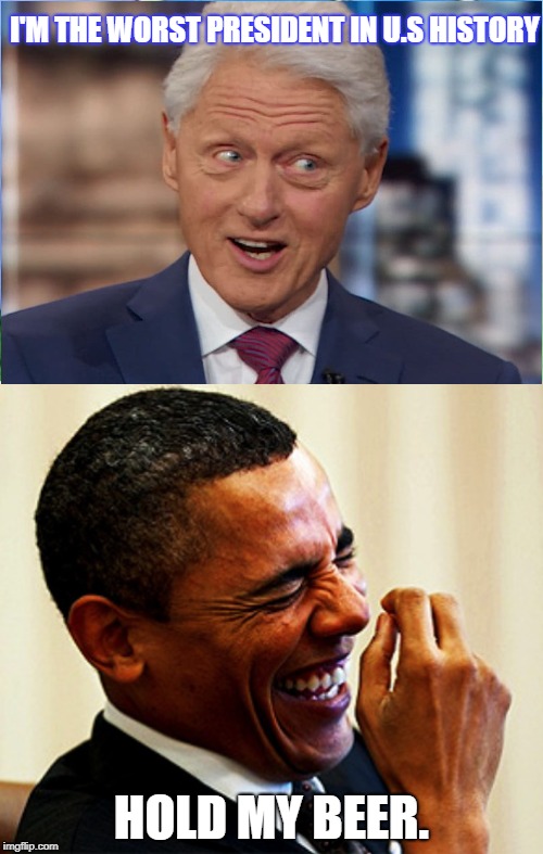 Obama to Clinton: | I'M THE WORST PRESIDENT IN U.S HISTORY; HOLD MY BEER. | image tagged in memes,american politics,obama,bill clinton,political meme,hold my beer | made w/ Imgflip meme maker