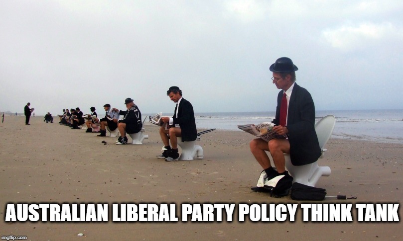 AUSTRALIAN LIBERAL PARTY POLICY THINK TANK | image tagged in dunny day | made w/ Imgflip meme maker