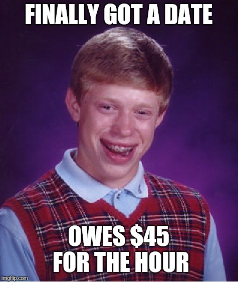 Bad Luck Brian Meme | FINALLY GOT A DATE OWES $45 FOR THE HOUR | image tagged in memes,bad luck brian | made w/ Imgflip meme maker
