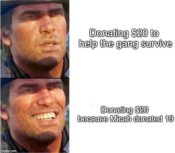 Arthur morgan | Donating $20 to help the gang survive; Donating $20 because Micah donated 19 | image tagged in arthur morgan | made w/ Imgflip meme maker