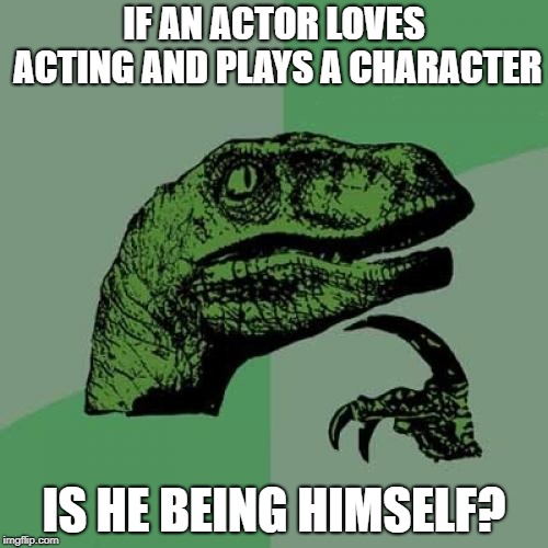 Philosoraptor | IF AN ACTOR LOVES ACTING AND PLAYS A CHARACTER; IS HE BEING HIMSELF? | image tagged in memes,philosoraptor | made w/ Imgflip meme maker