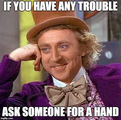 Creepy Condescending Wonka Meme | IF YOU HAVE ANY TROUBLE ASK SOMEONE FOR A HAND | image tagged in memes,creepy condescending wonka | made w/ Imgflip meme maker