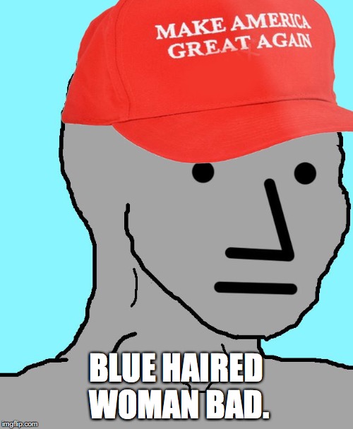 MAGA NPC | BLUE HAIRED WOMAN BAD. | image tagged in maga npc | made w/ Imgflip meme maker