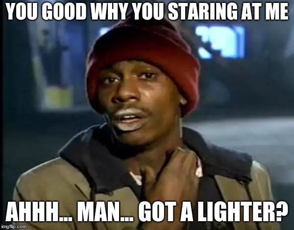 Y'all Got Any More Of That | YOU GOOD WHY YOU STARING AT ME; AHHH... MAN... GOT A LIGHTER? | image tagged in memes,y'all got any more of that | made w/ Imgflip meme maker