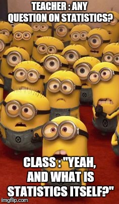 minions confused | TEACHER : ANY QUESTION ON STATISTICS? CLASS : "YEAH, AND WHAT IS STATISTICS ITSELF?" | image tagged in minions confused | made w/ Imgflip meme maker