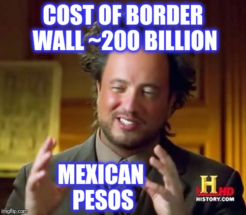 Ancient Aliens Meme | COST OF BORDER WALL ~200 BILLION MEXICAN PESOS | image tagged in memes,ancient aliens | made w/ Imgflip meme maker