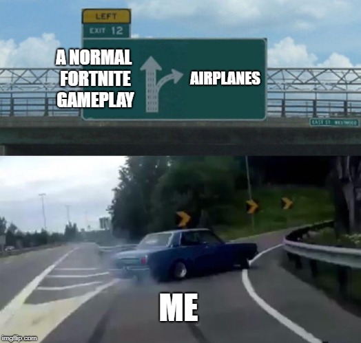 Left Exit 12 Off Ramp | A NORMAL FORTNITE GAMEPLAY; AIRPLANES; ME | image tagged in memes,left exit 12 off ramp | made w/ Imgflip meme maker