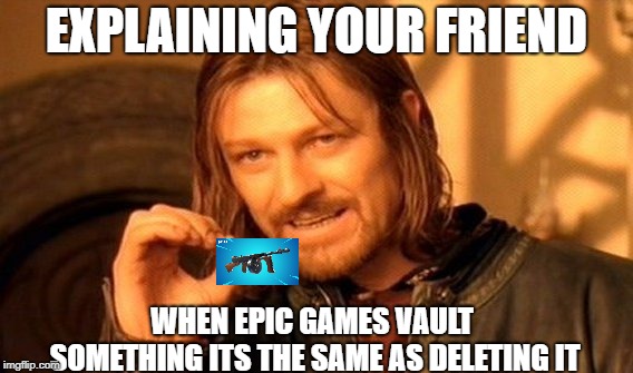 One Does Not Simply | EXPLAINING YOUR FRIEND; WHEN EPIC GAMES VAULT SOMETHING ITS THE SAME AS DELETING IT | image tagged in memes,one does not simply | made w/ Imgflip meme maker