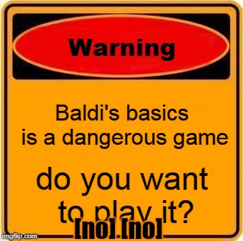 stop | Baldi's basics is a dangerous game; do you want to play it? [no] [no] | image tagged in warning sign,baldi's basics | made w/ Imgflip meme maker