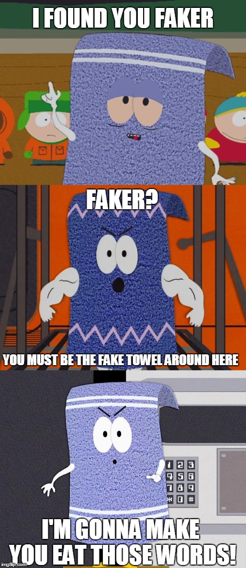 i found you faker! |  I FOUND YOU FAKER; FAKER? YOU MUST BE THE FAKE TOWEL AROUND HERE; I'M GONNA MAKE YOU EAT THOSE WORDS! | image tagged in towelie | made w/ Imgflip meme maker