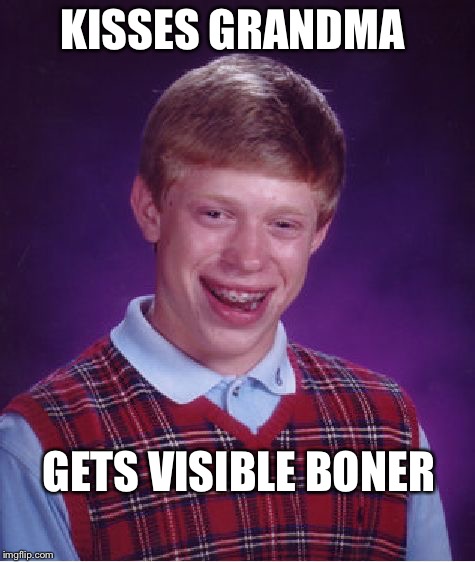 Bad Luck Brian Meme | KISSES GRANDMA GETS VISIBLE BONER | image tagged in memes,bad luck brian | made w/ Imgflip meme maker
