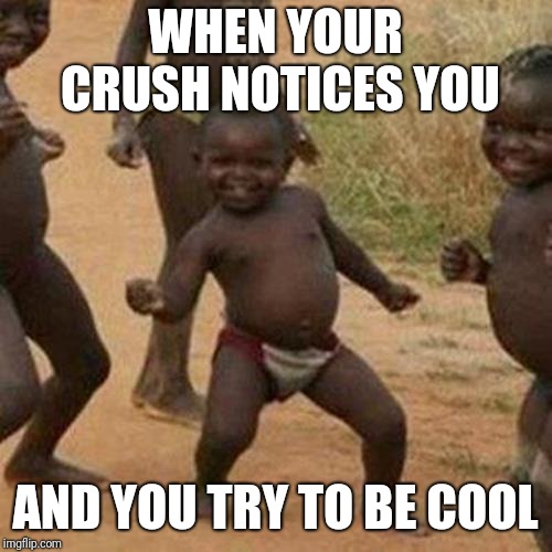Third World Success Kid | WHEN YOUR CRUSH NOTICES YOU; AND YOU TRY TO BE COOL | image tagged in memes,third world success kid,funny memes,latest | made w/ Imgflip meme maker