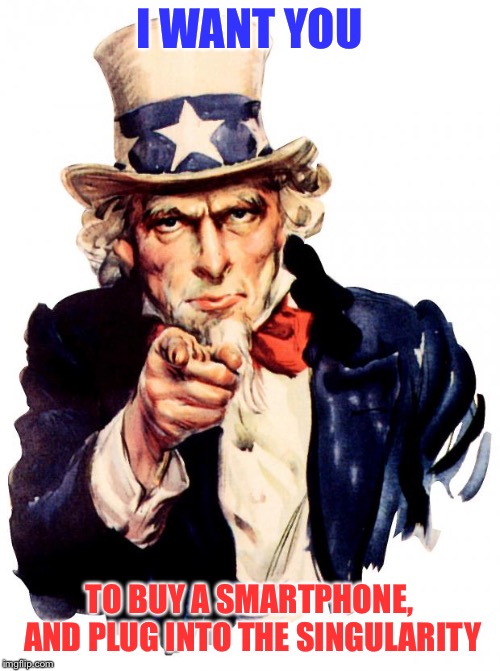 Uncle Sam Meme | I WANT YOU TO BUY A SMARTPHONE, AND PLUG INTO THE SINGULARITY | image tagged in memes,uncle sam | made w/ Imgflip meme maker