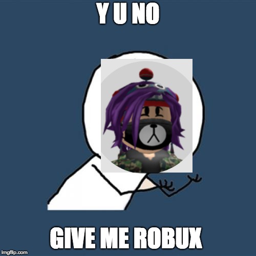 Y U No | Y U NO; GIVE ME ROBUX | image tagged in memes,y u no | made w/ Imgflip meme maker