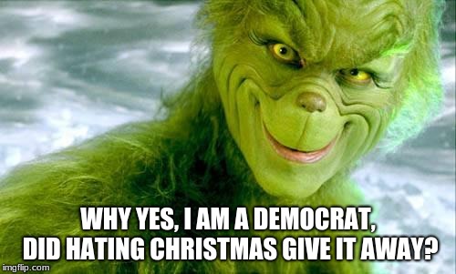 The war on Christmas is real and ran by one political party. | WHY YES, I AM A DEMOCRAT, DID HATING CHRISTMAS GIVE IT AWAY? | image tagged in the grinch jim carrey,merry christmas,democrat haters,jim carrey second rate actor | made w/ Imgflip meme maker