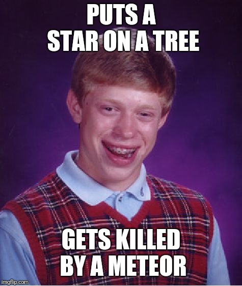 Bad Luck Brian Meme | PUTS A STAR ON A TREE; GETS KILLED BY A METEOR | image tagged in memes,bad luck brian | made w/ Imgflip meme maker