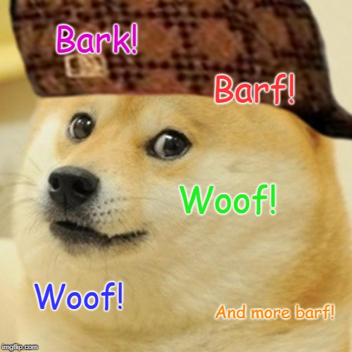Bark! Barf! Woof! Woof! And more barf! | image tagged in scumbag | made w/ Imgflip meme maker