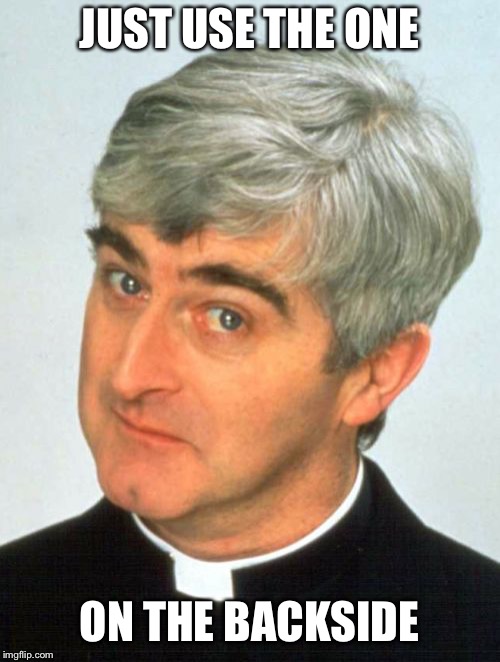 Father Ted Meme | JUST USE THE ONE ON THE BACKSIDE | image tagged in memes,father ted | made w/ Imgflip meme maker