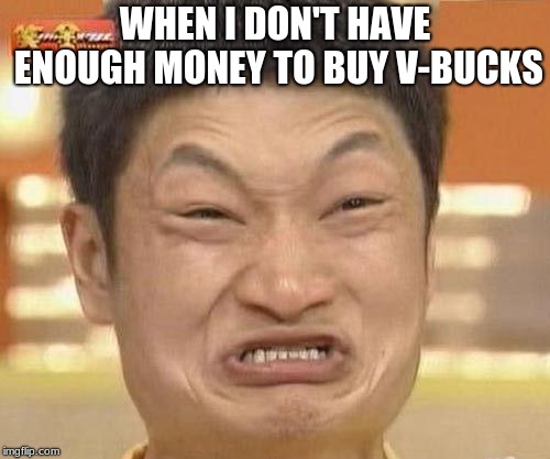 china man | WHEN I DON'T HAVE ENOUGH MONEY TO BUY V-BUCKS | image tagged in china man | made w/ Imgflip meme maker