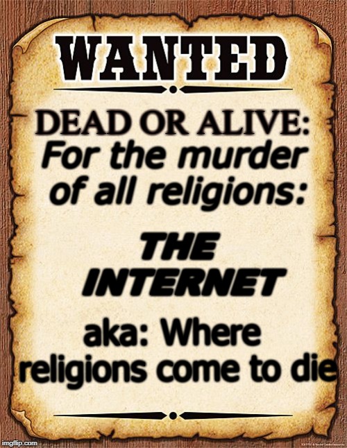 wanted poster | DEAD OR ALIVE:; For the murder of all religions:; THE INTERNET; aka: Where religions come to die | image tagged in wanted poster | made w/ Imgflip meme maker