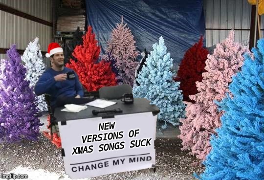 Give me only classic Christmas songs |  NEW VERSIONS OF XMAS SONGS SUCK | image tagged in change my mind,christmas music,christmas songs,xmas,pipe_picasso | made w/ Imgflip meme maker