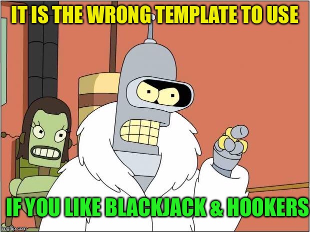 Blackjack and Hookers | IT IS THE WRONG TEMPLATE TO USE IF YOU LIKE BLACKJACK & HOOKERS | image tagged in blackjack and hookers | made w/ Imgflip meme maker