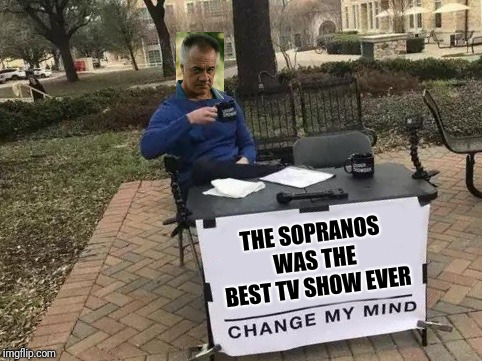 Change My Mind | THE SOPRANOS WAS THE BEST TV SHOW EVER | image tagged in change my mind | made w/ Imgflip meme maker