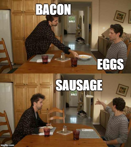 It's Always Sunny Mac And Cheese | BACON; EGGS; SAUSAGE | image tagged in it's always sunny mac and cheese | made w/ Imgflip meme maker
