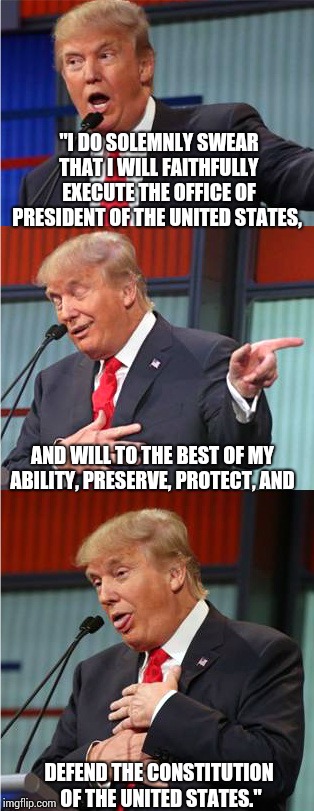 I Didn't Say That. | "I DO SOLEMNLY SWEAR THAT I WILL FAITHFULLY EXECUTE THE OFFICE OF PRESIDENT OF THE UNITED STATES, AND WILL TO THE BEST OF MY ABILITY, PRESERVE, PROTECT, AND; DEFEND THE CONSTITUTION OF THE UNITED STATES." | image tagged in bad pun trump,trump unfit unqualified dangerous,it's treason then,lawyers,court,memes | made w/ Imgflip meme maker