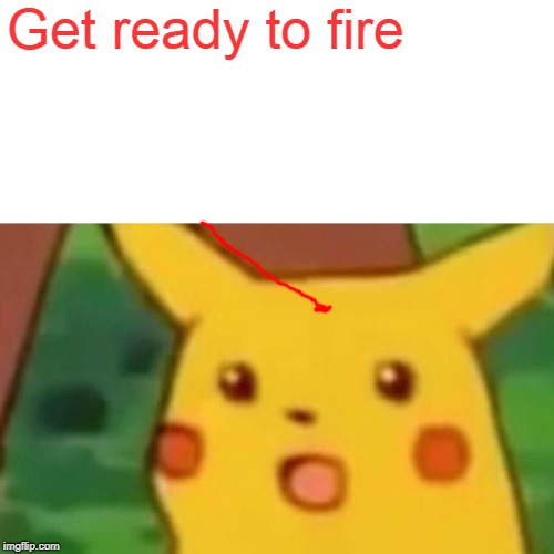 Surprised Pikachu Meme | Get ready to fire | image tagged in memes,surprised pikachu | made w/ Imgflip meme maker