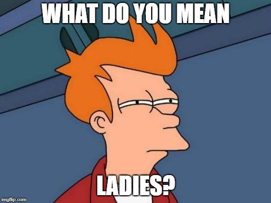 Futurama Fry | WHAT DO YOU MEAN; LADIES? | image tagged in memes,futurama fry | made w/ Imgflip meme maker