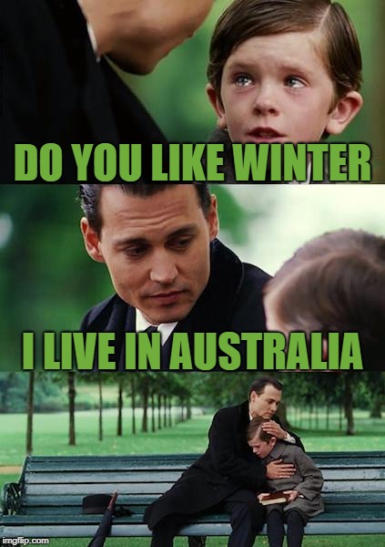 Finding Neverland Meme | DO YOU LIKE WINTER; I LIVE IN AUSTRALIA | image tagged in memes,finding neverland | made w/ Imgflip meme maker