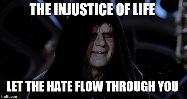Let the hate flow through you | THE INJUSTICE OF LIFE LET THE HATE FLOW THROUGH YOU | image tagged in let the hate flow through you | made w/ Imgflip meme maker