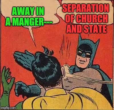 Batman Slapping Robin | AWAY IN A MANGER---; SEPARATION OF CHURCH AND STATE | image tagged in memes,batman slapping robin | made w/ Imgflip meme maker