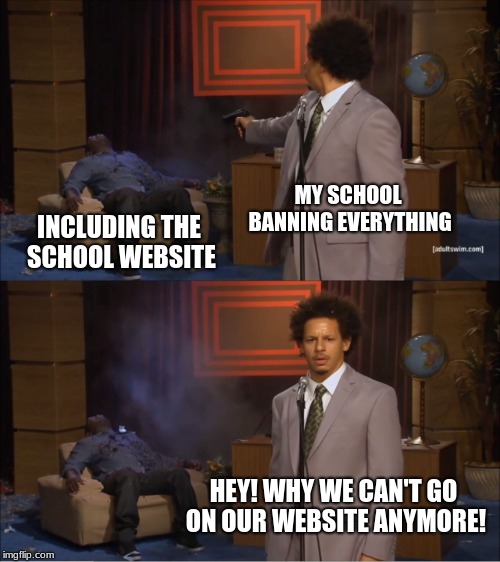 my school mods being dumb***es | MY SCHOOL BANNING EVERYTHING; INCLUDING THE SCHOOL WEBSITE; HEY! WHY WE CAN'T GO ON OUR WEBSITE ANYMORE! | image tagged in memes,who killed hannibal | made w/ Imgflip meme maker