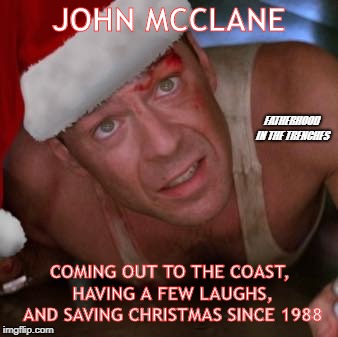 Merry Christmas, Pals | JOHN MCCLANE; FATHERHOOD IN THE TRENCHES; COMING OUT TO THE COAST, HAVING A FEW LAUGHS, AND SAVING CHRISTMAS SINCE 1988 | image tagged in die hard,christmas | made w/ Imgflip meme maker