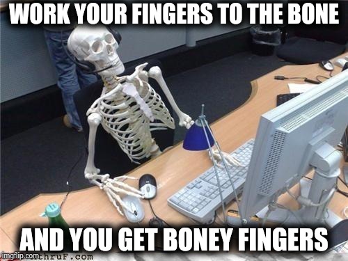 Waiting skeleton | WORK YOUR FINGERS TO THE BONE AND YOU GET BONEY FINGERS | image tagged in waiting skeleton | made w/ Imgflip meme maker