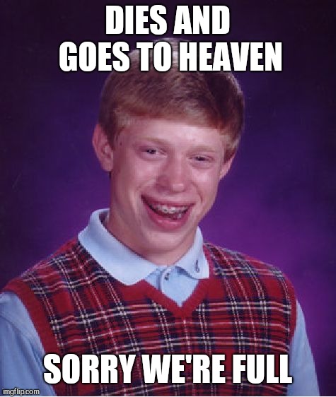 Bad Luck Brian Meme | DIES AND GOES TO HEAVEN; SORRY WE'RE FULL | image tagged in memes,bad luck brian | made w/ Imgflip meme maker