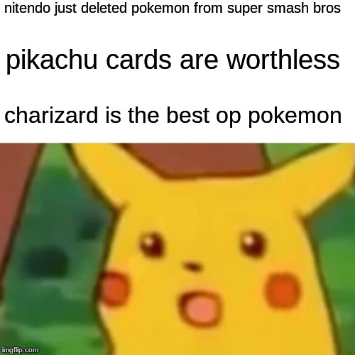 Surprised Pikachu Meme | nitendo just deleted pokemon from super smash bros; pikachu cards are worthless; charizard is the best op pokemon | image tagged in memes,surprised pikachu | made w/ Imgflip meme maker