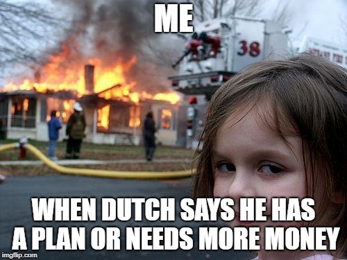 Disaster Girl Meme | ME; WHEN DUTCH SAYS HE HAS A PLAN OR NEEDS MORE MONEY | image tagged in memes,disaster girl | made w/ Imgflip meme maker