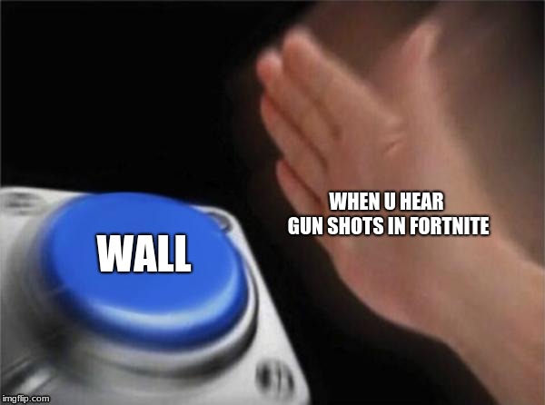 Blank Nut Button Meme | WHEN U HEAR GUN SHOTS IN FORTNITE; WALL | image tagged in memes,blank nut button | made w/ Imgflip meme maker