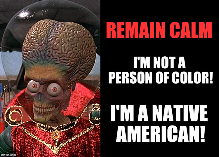 Native American Alien | REMAIN CALM; I'M NOT A PERSON OF COLOR! I'M A NATIVE AMERICAN! | image tagged in elizebeth warren,alien,fake people | made w/ Imgflip meme maker