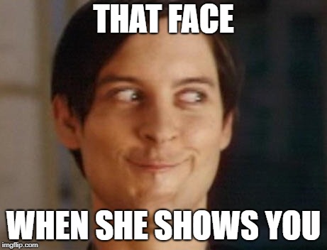 Spiderman Peter Parker | THAT FACE; WHEN SHE SHOWS YOU | image tagged in memes,spiderman peter parker | made w/ Imgflip meme maker