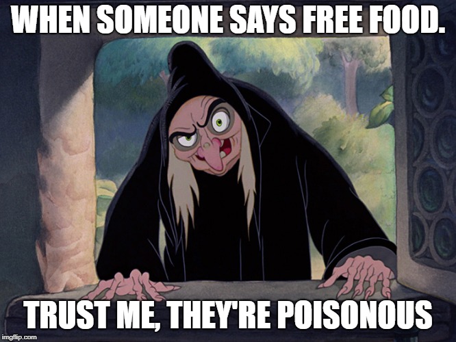 Wicked Witch Evil Queen Disney Snow White | WHEN SOMEONE SAYS FREE FOOD. TRUST ME, THEY'RE POISONOUS | image tagged in wicked witch evil queen disney snow white | made w/ Imgflip meme maker