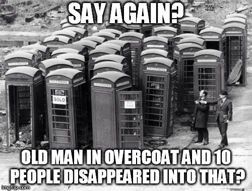 Dr Who, it's not fiction | SAY AGAIN? OLD MAN IN OVERCOAT AND 10 PEOPLE DISAPPEARED INTO THAT? | image tagged in 1960,london | made w/ Imgflip meme maker