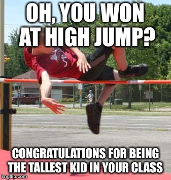 High jump champion  | OH, YOU WON AT HIGH JUMP? CONGRATULATIONS FOR BEING THE TALLEST KID IN YOUR CLASS | image tagged in high jump | made w/ Imgflip meme maker