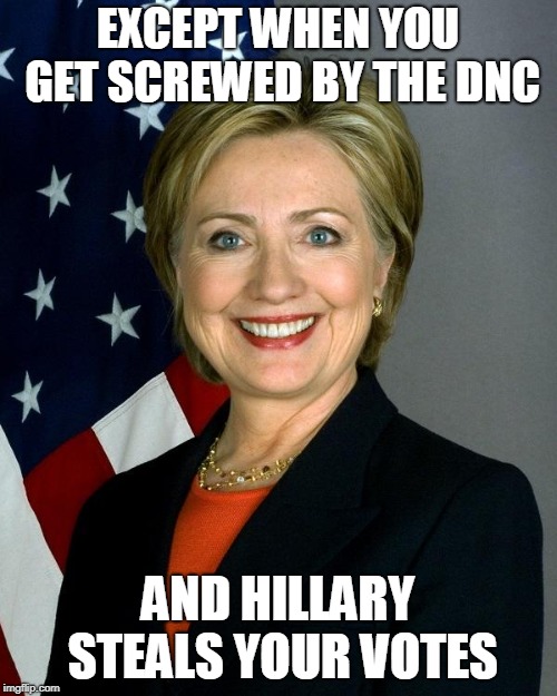 Hillary Clinton Meme | EXCEPT WHEN YOU GET SCREWED BY THE DNC AND HILLARY STEALS YOUR VOTES | image tagged in memes,hillary clinton | made w/ Imgflip meme maker
