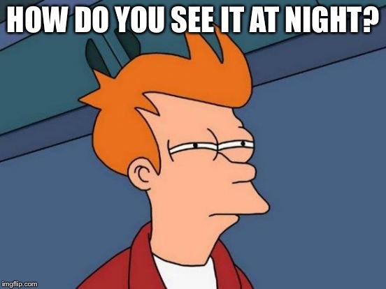 Futurama Fry Meme | HOW DO YOU SEE IT AT NIGHT? | image tagged in memes,futurama fry | made w/ Imgflip meme maker